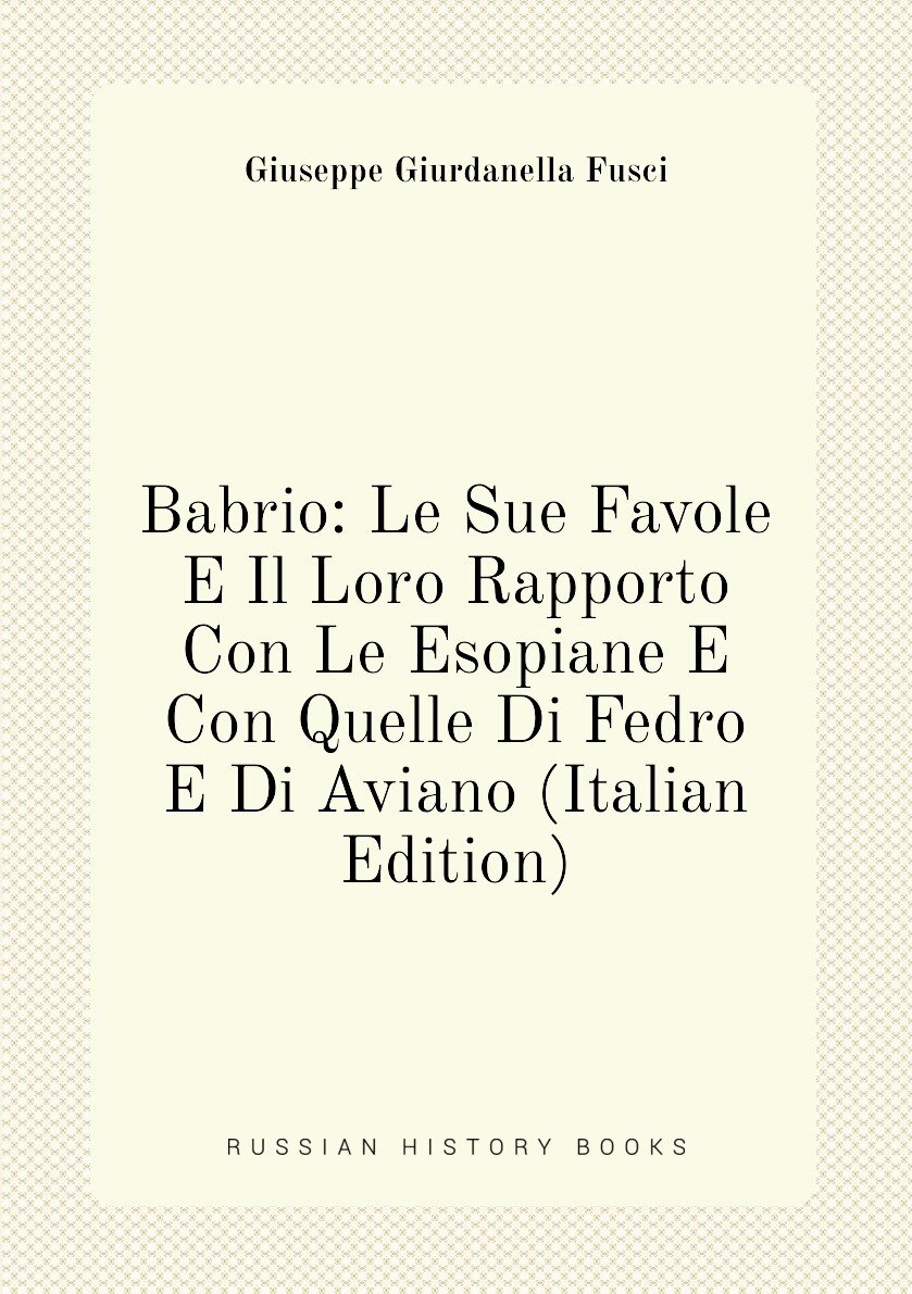 Babrio: Le Sue Favole E Il Loro Rapporto Con Le Esopiane E Con Quelle Di Fedro E Di Aviano (Italian Edition)