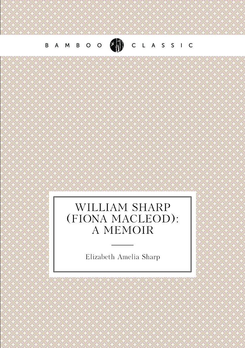 William Sharp (Fiona Macleod): A Memoir