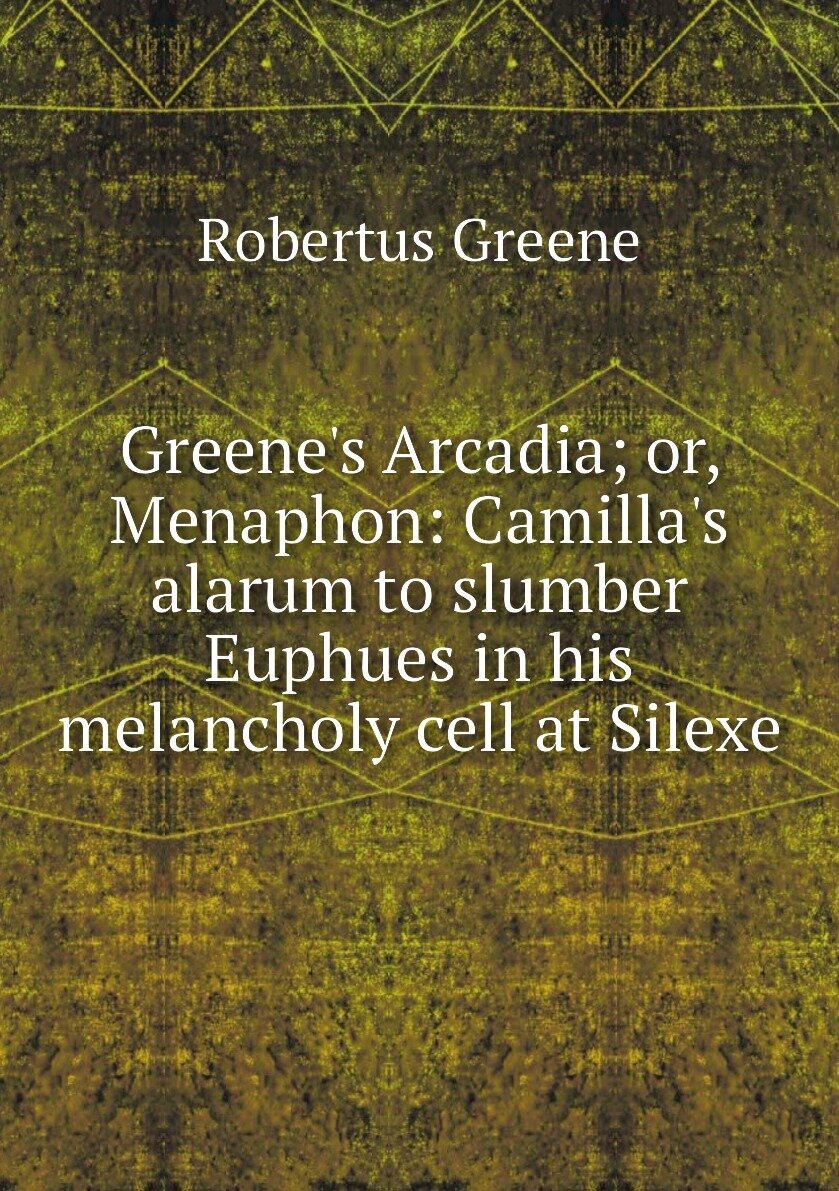 Greene's Arcadia; or Menaphon: Camilla's alarum to slumber Euphues in his melancholy cell at Silexe