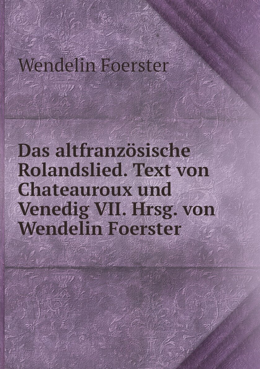 Das altfranzösische Rolandslied. Text von Chateauroux und Venedig VII. Hrsg. von Wendelin Foerster