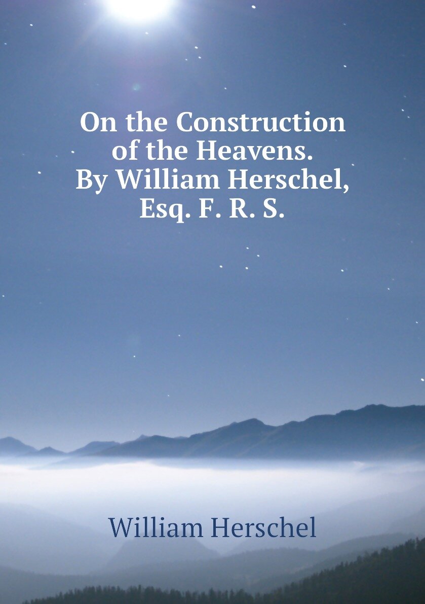On the Construction of the Heavens. By William Herschel Esq. F. R. S.