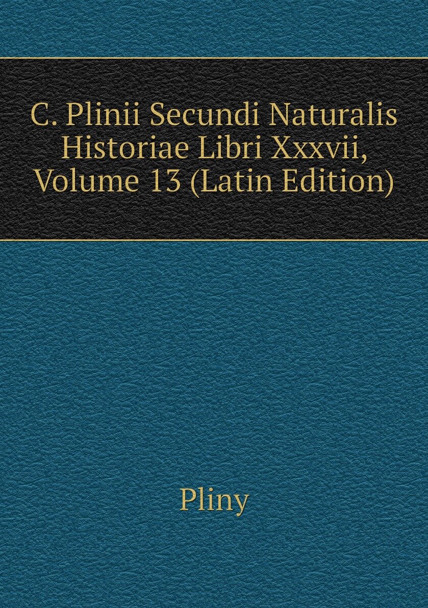 C. Plinii Secundi Naturalis Historiae Libri Xxxvii Volume 13 (Latin Edition)