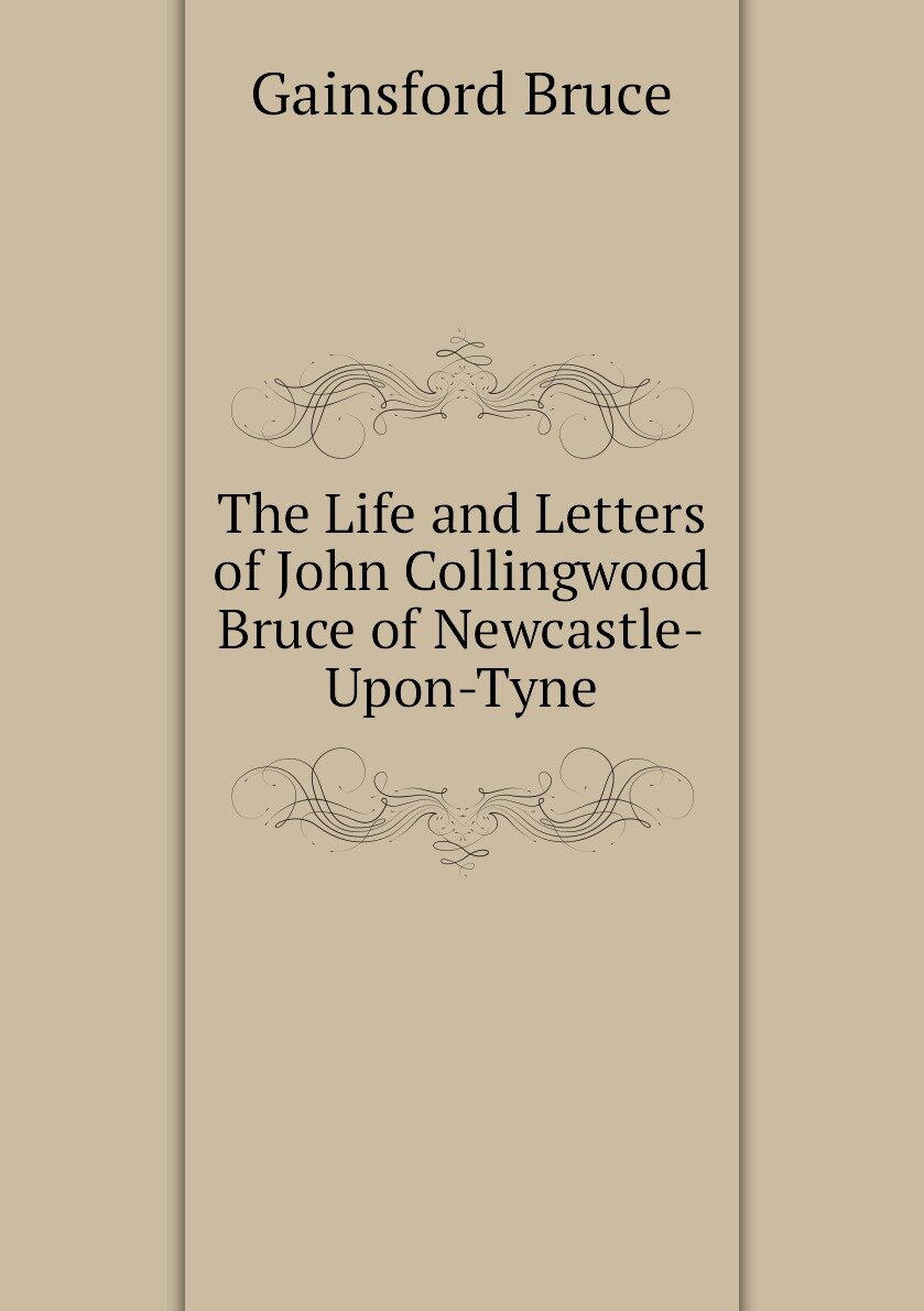 The Life and Letters of John Collingwood Bruce of Newcastle-Upon-Tyne