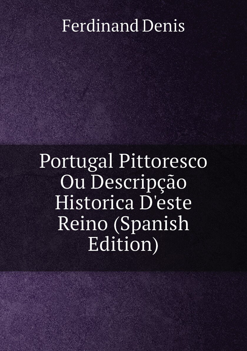 Portugal Pittoresco Ou Descripção Historica D'este Reino (Spanish Edition)