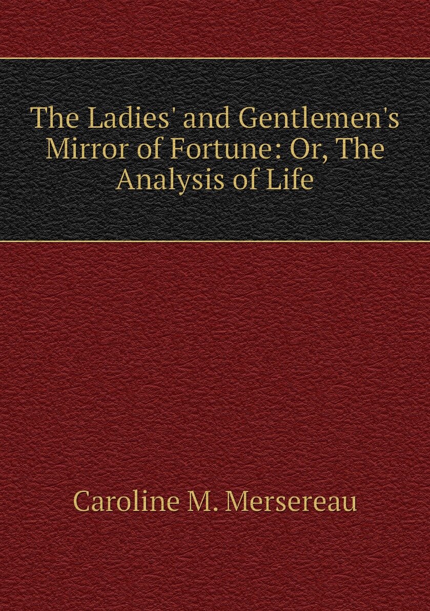 The Ladies' and Gentlemen's Mirror of Fortune: Or The Analysis of Life