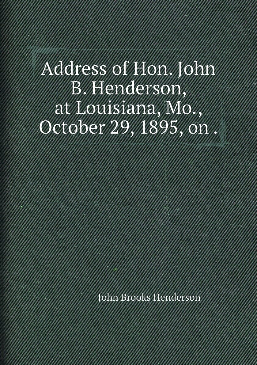 Address of Hon. John B. Henderson at Louisiana Mo. October 29 1895 on .