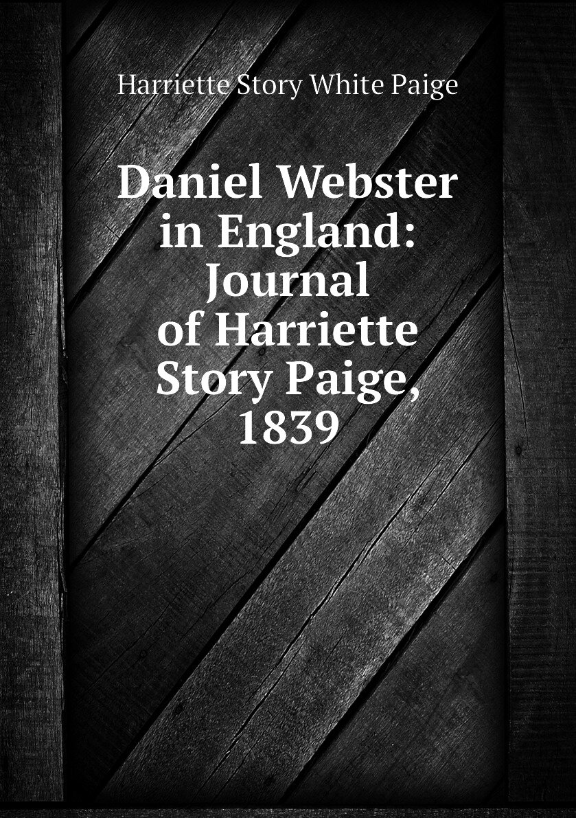 Daniel Webster in England: Journal of Harriette Story Paige 1839