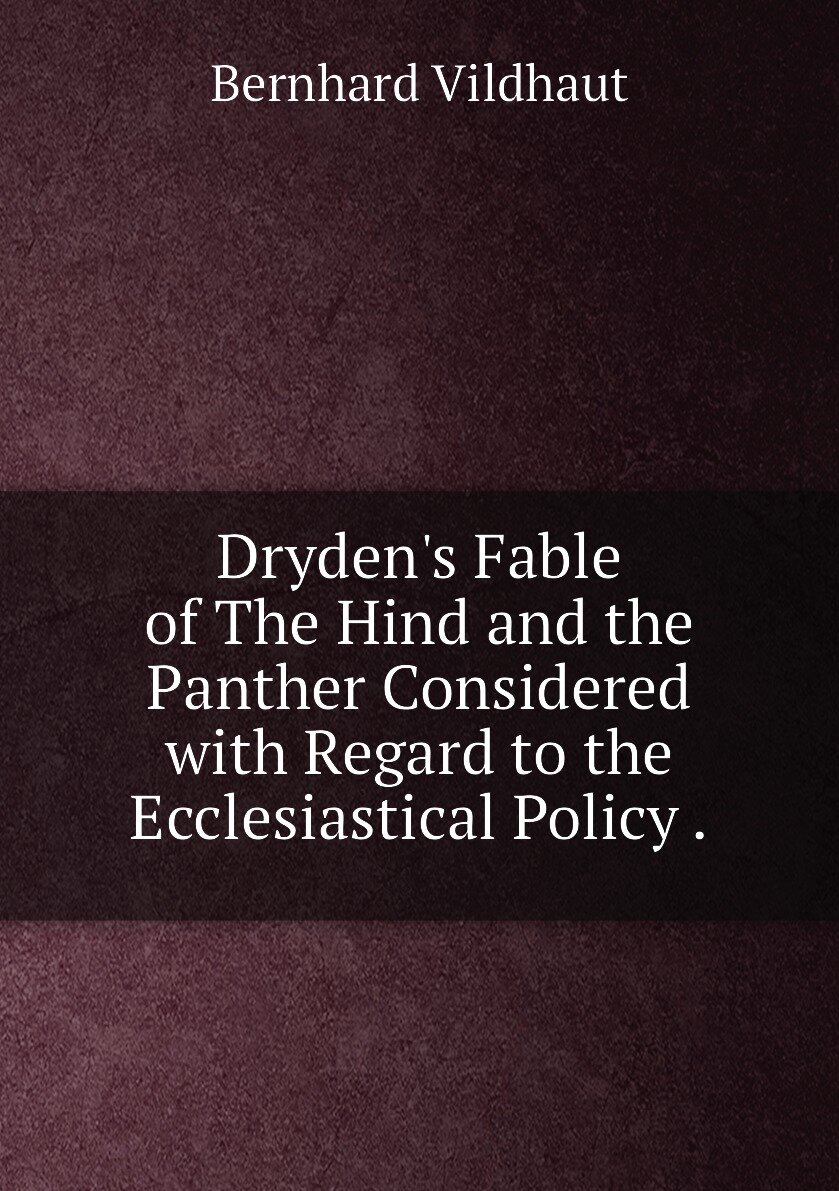 Dryden's Fable of The Hind and the Panther Considered with Regard to the Ecclesiastical Policy .