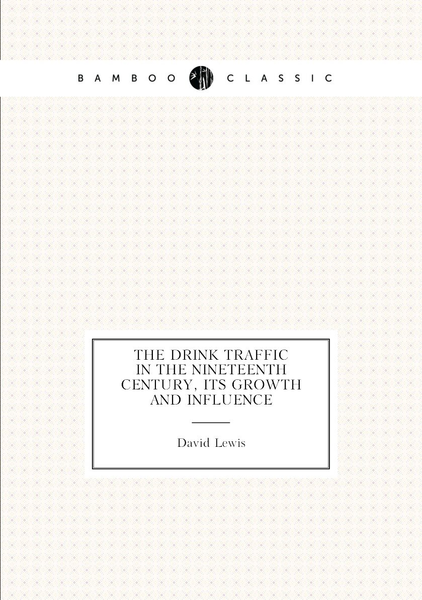 The drink traffic in the nineteenth century its growth and influence