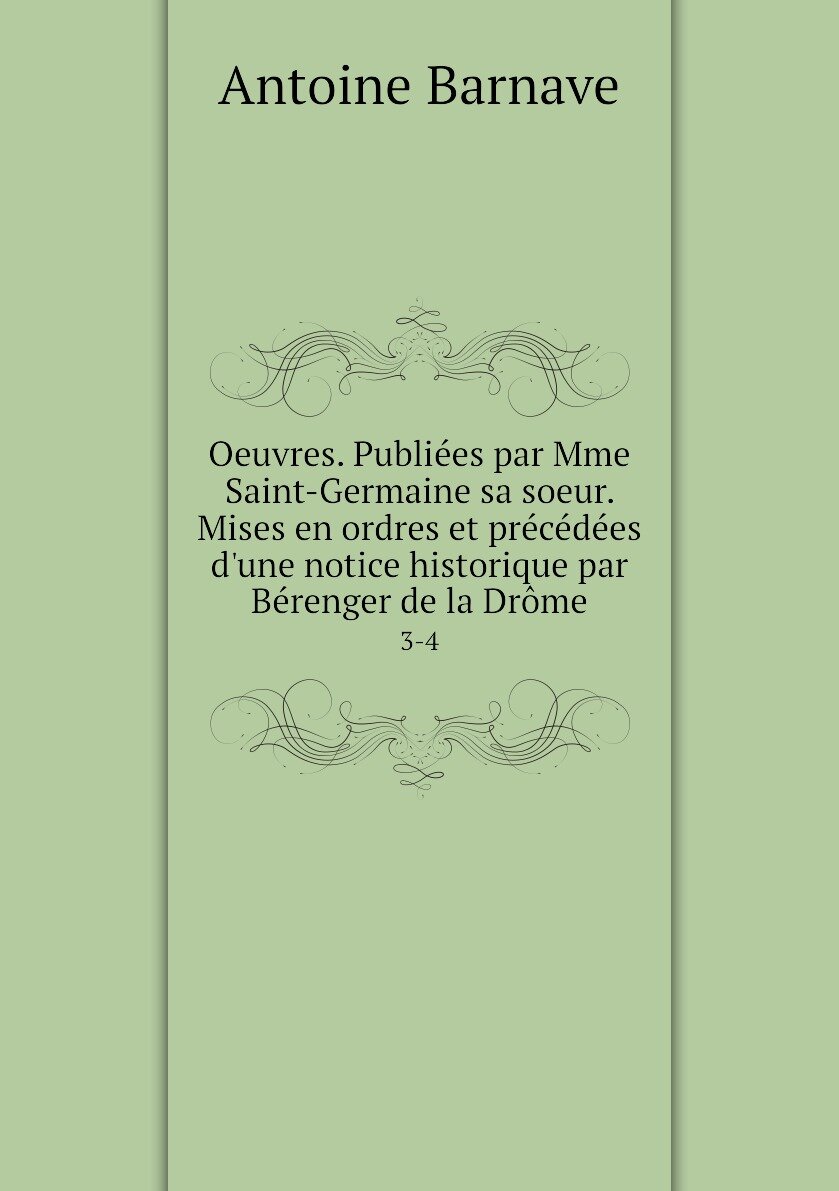 Oeuvres. Publiées par Mme Saint-Germaine sa soeur. Mises en ordres et précédées d'une notice historique par Bérenger de la Drôme. 3-4