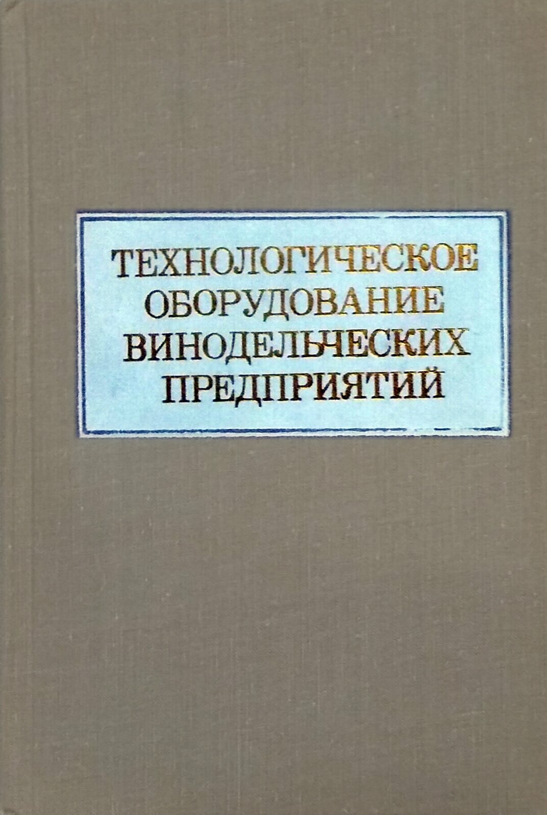 Технологическое оборудование винодельческих предприятий (издание второе, переработанное, дополненное)