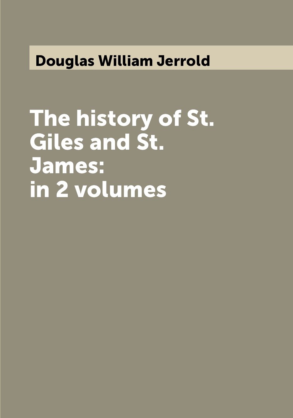 The history of St. Giles and St. James: in 2 volumes