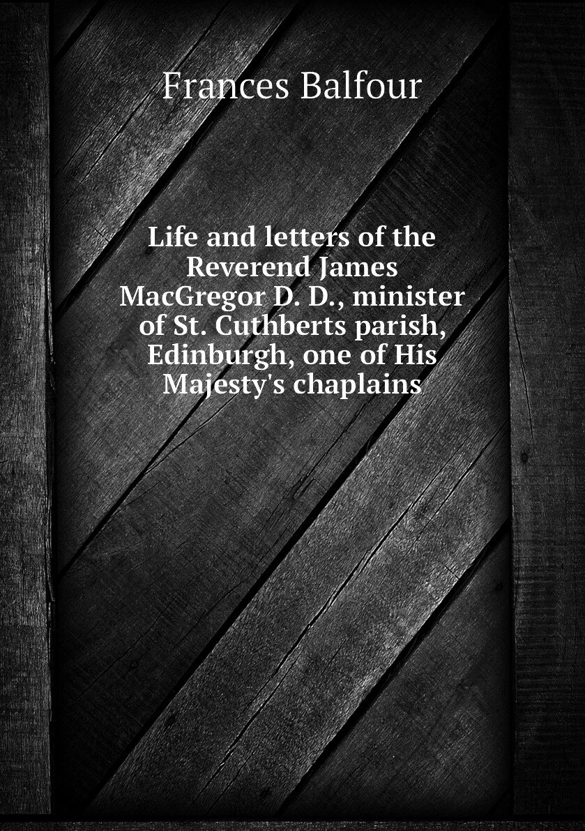 Life and letters of the Reverend James MacGregor D. D. minister of St. Cuthberts parish Edinburgh one of His Majesty's chaplains