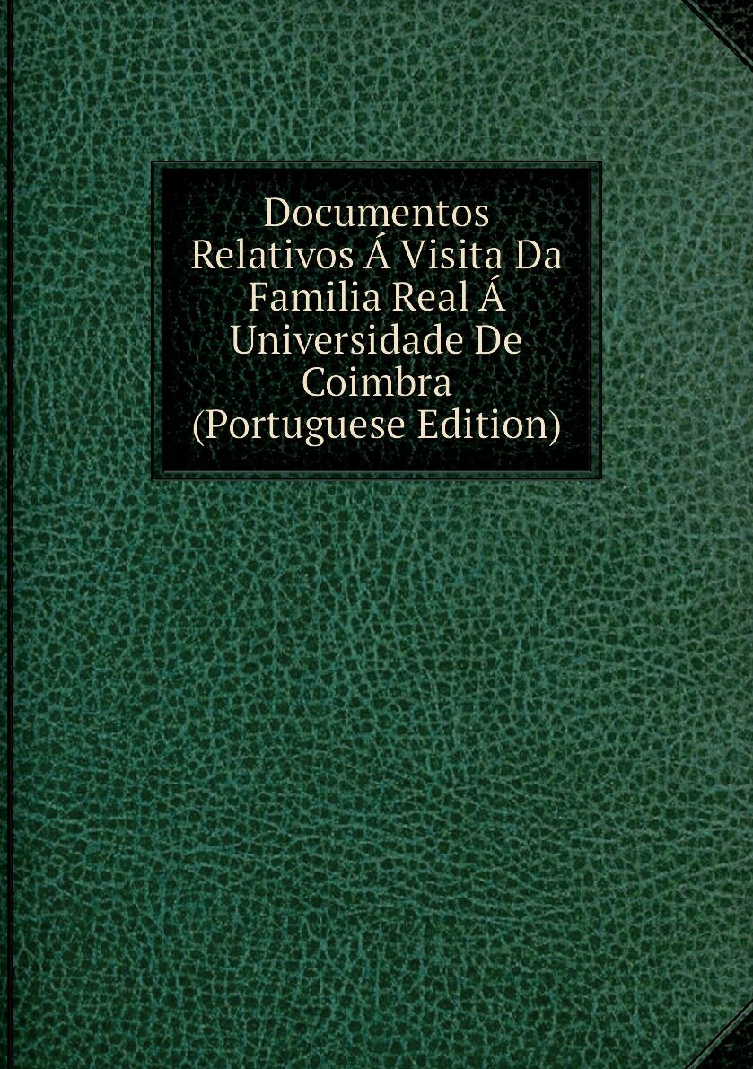 Documentos Relativos Á Visita Da Familia Real Á Universidade De Coimbra (Portuguese Edition)