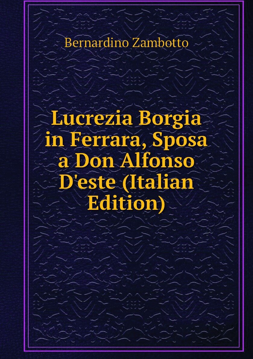 Lucrezia Borgia in Ferrara Sposa a Don Alfonso D'este (Italian Edition)