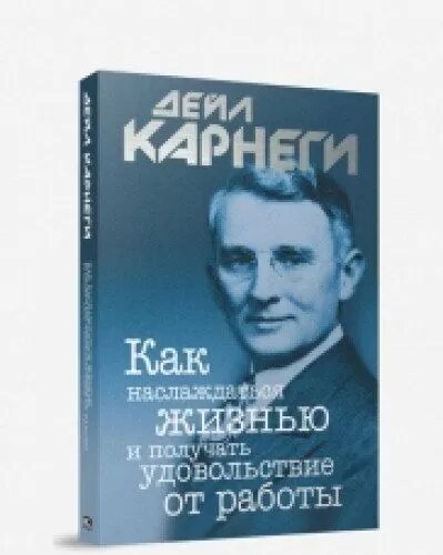 Как наслаждаться жизнью и получать удовольствие от работы (Карнеги Д.)