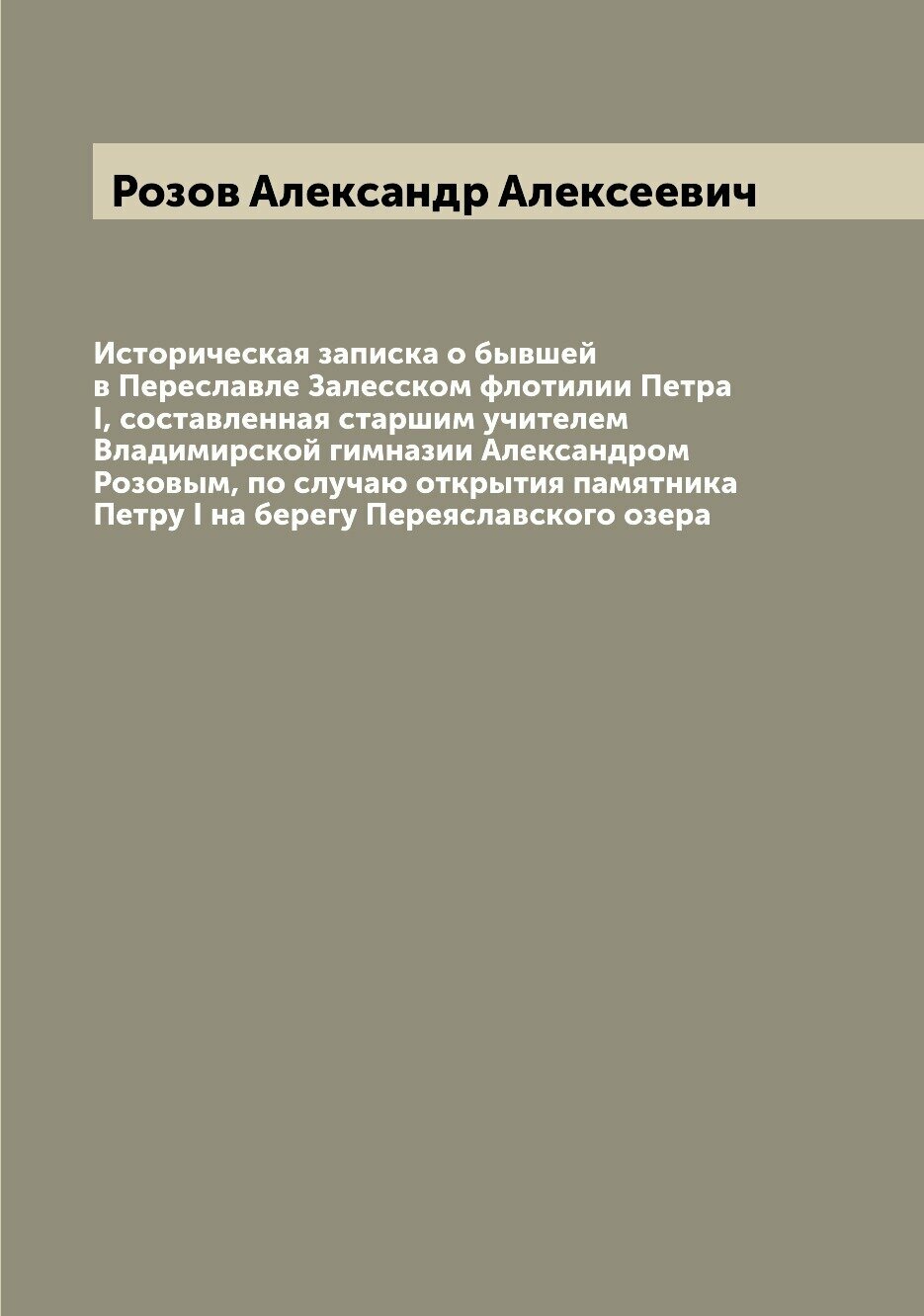 Историческая записка о бывшей в Переславле Залесском флотилии Петра I, составленная старшим учителем Владимирской гимназии Александром Розовым, по сл…