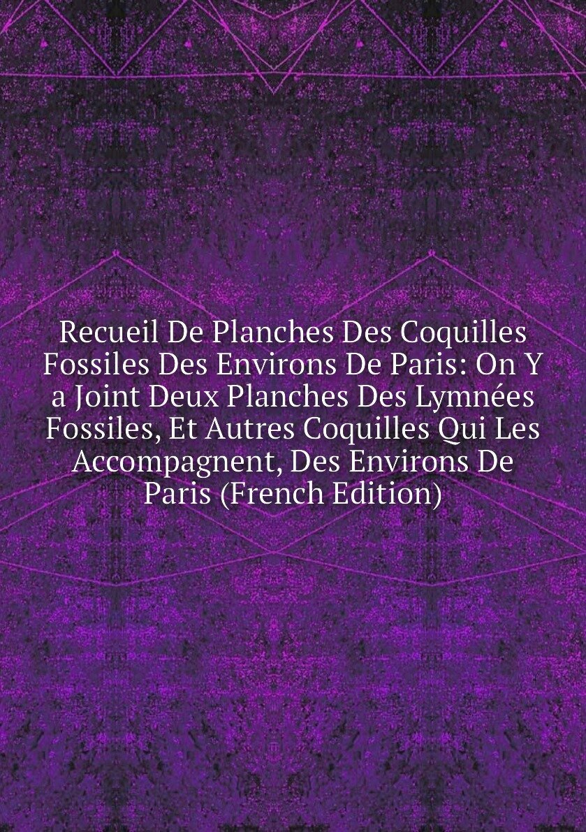 Recueil De Planches Des Coquilles Fossiles Des Environs De Paris: On Y a Joint Deux Planches Des Lymnées Fossiles, Et Autres Coquilles Qui Les Accompagnent, Des Environs De Paris (French Edition)