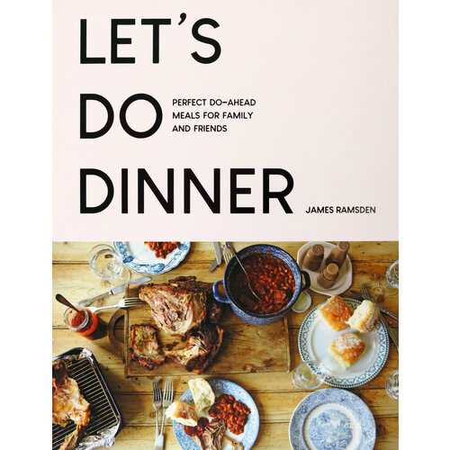 Let's Do Dinner. Perfect Do-Ahead Meals For Family And Friends | Ramsden James