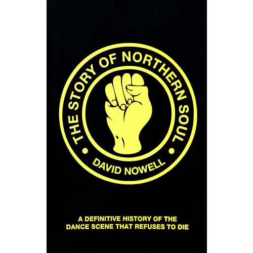 The Story of Northern Soul. A Definitive History of the Dance Scene that Refuses to Die | Nowell David