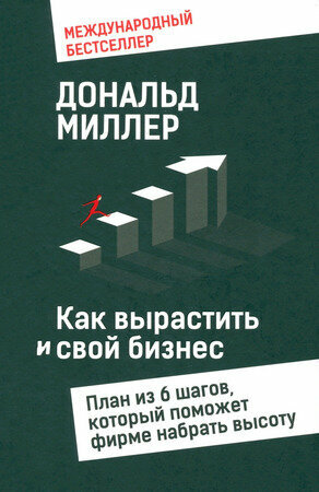 Как вырастить свой бизнес План из 6 шагов, который поможет фирме набрать высоту (Миллер Д.)