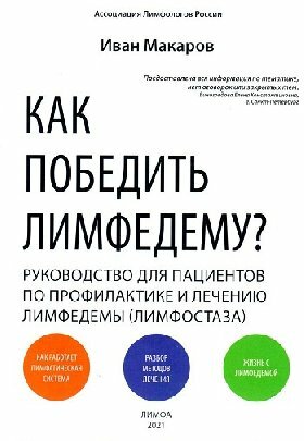 Макаров И. "Как победить лимфедему? Руководство для пациентов по профилактике и лечению лимфедемы (лимфостаза)."