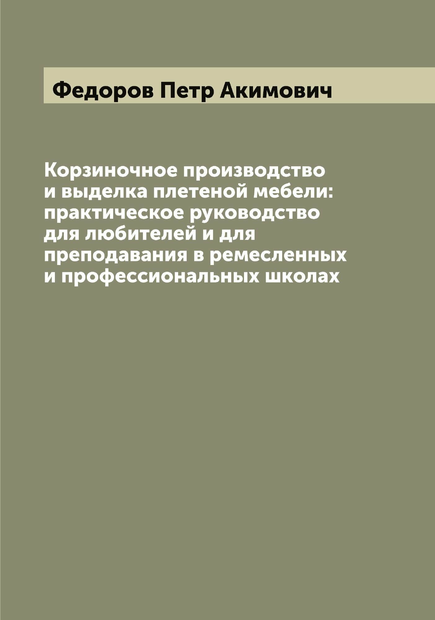 Корзиночное производство и выделка плетеной мебели: практическое руководство для любителей и для преподавания в ремесленных и профессиональных школах