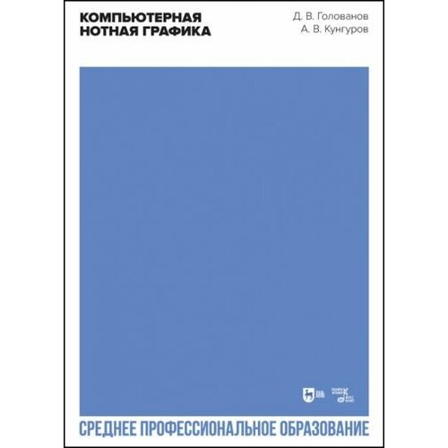 Голованов, Кунгуров - Компьютерная нотная графика. Учебное пособие для СПО