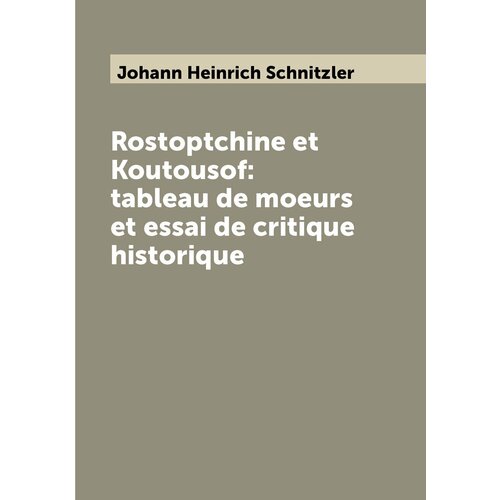 Rostoptchine et Koutousof: tableau de moeurs et essai de critique historique