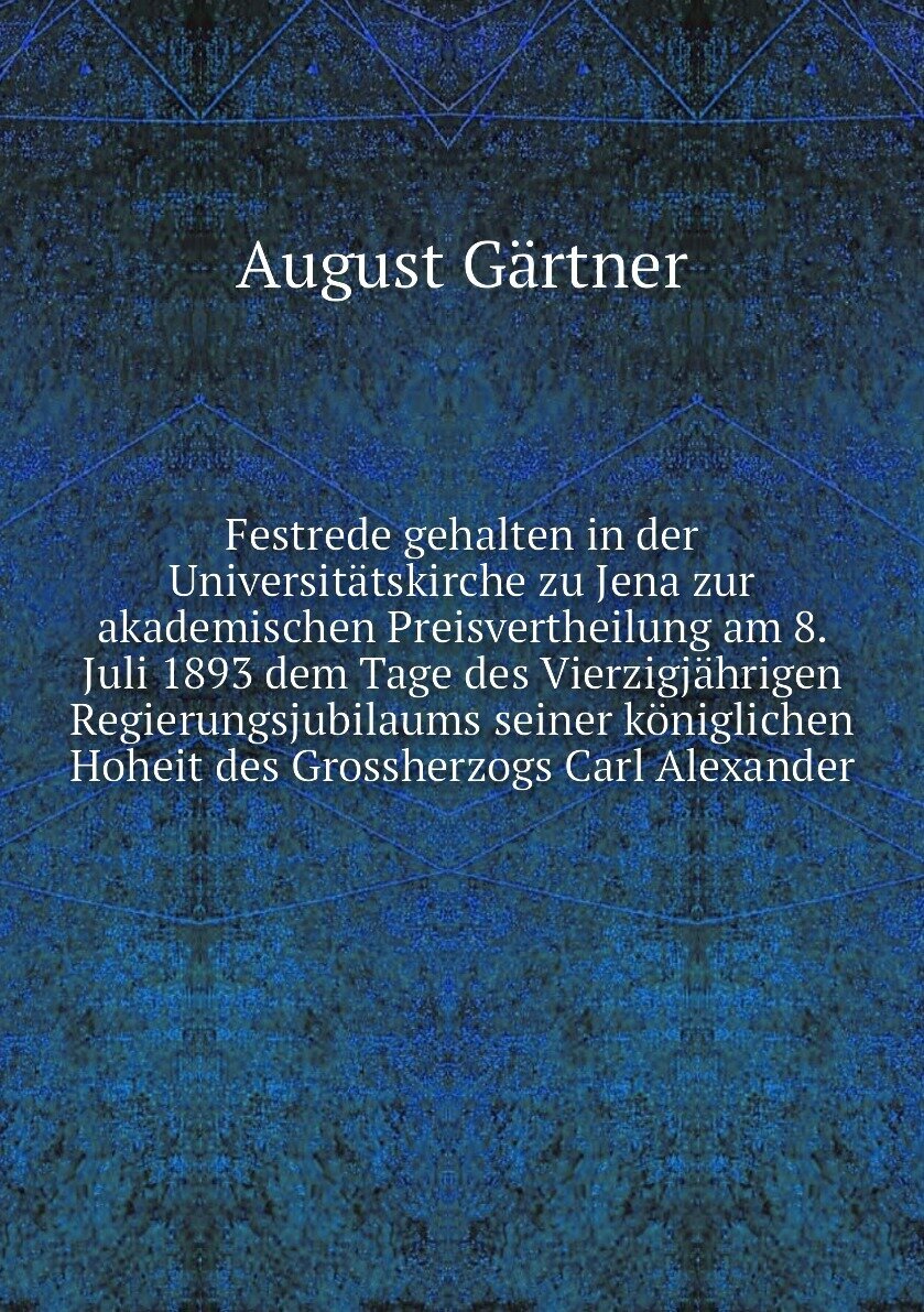 Festrede gehalten in der Universitätskirche zu Jena zur akademischen Preisvertheilung am 8. Juli 1893 dem Tage des Vierzigjährigen Regierungsjubilaums seiner königlichen Hoheit des Grossherzogs Carl Alexander