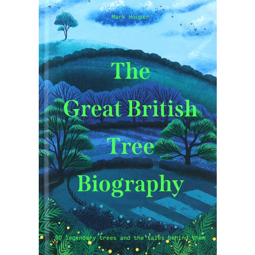 The Great British Tree Biography. 50 legendary trees and the tales behind them | Hooper Mark