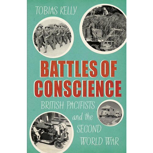 Battles of Conscience. British Pacifists and the Second World War | Kelly Tobias