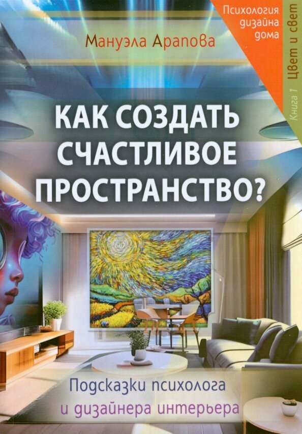 Как создать счастливое пространство? Книга 1. Цвет и свет. Арапова Мануэла