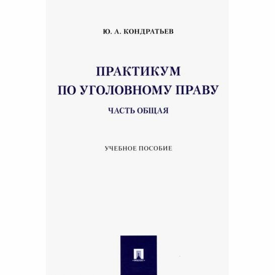 Учебное пособие Проспект Практикум по уголовному праву. Часть общая. 2023 год, Ю. Кондратьев