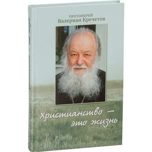 Христианство - это жизнь. Интервью 2004-2008 годов. Воспоминания протоиерей валериан кречетов на всё нужно смотреть взглядом оттуда беседы и интервью