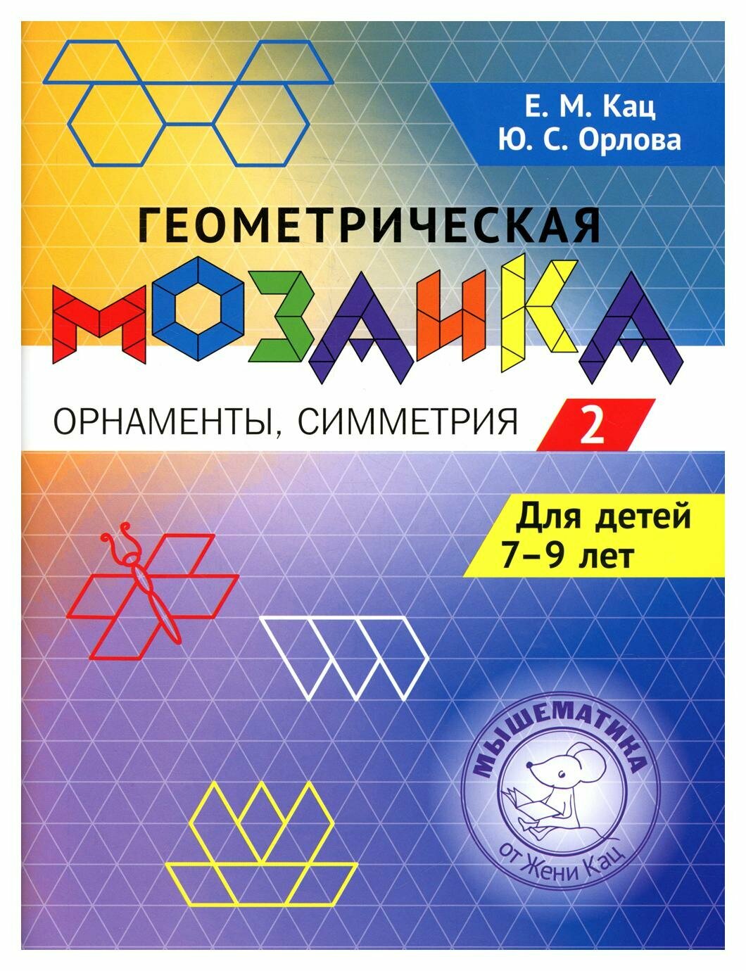 Геометрическая мозаика. Задания для детей 7-9 лет: Ч. 2. Орнаменты, симметрия. Кац Е. М, Орлова Ю. С. мцнмо