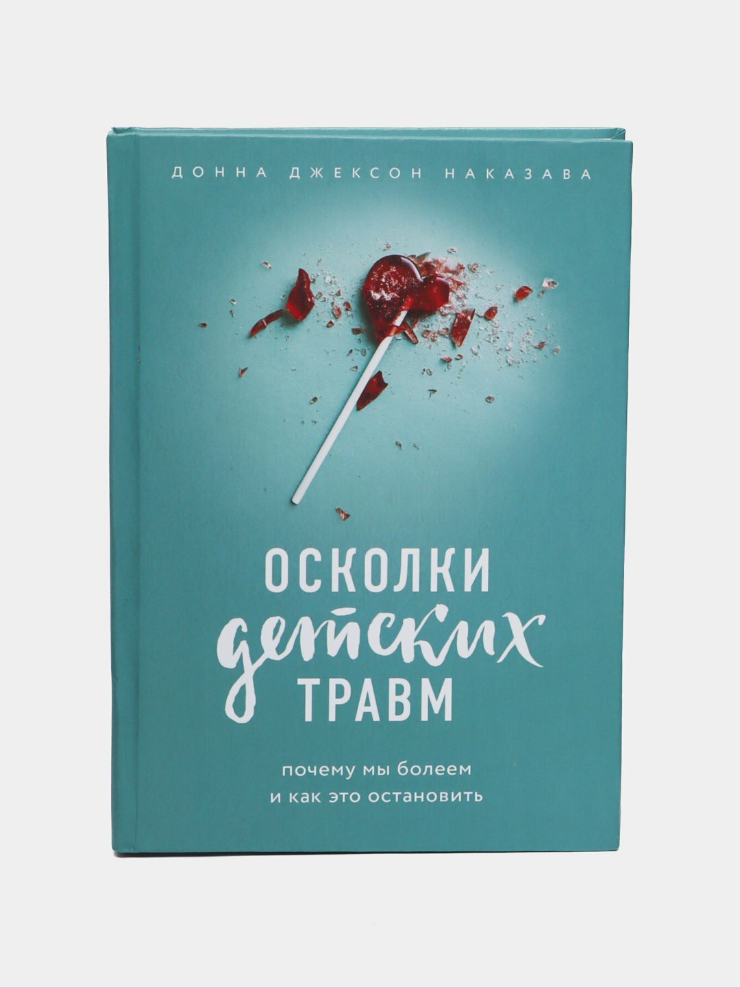 Осколки детских травм, почему мы болеем и как это остановить, Донна Наказава