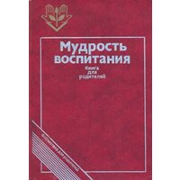 Мудрость воспитания: Книга для родителей