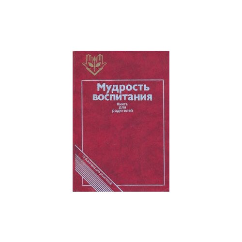 Мудрость воспитания: Книга для родителей