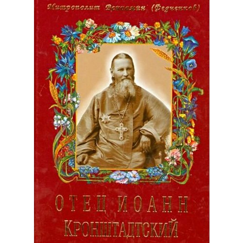 Вениамин митрополит: отец иоанн кронштадтский отец иоанн кронштадтский 6 е издание дополненное вениамин федченков митрополит