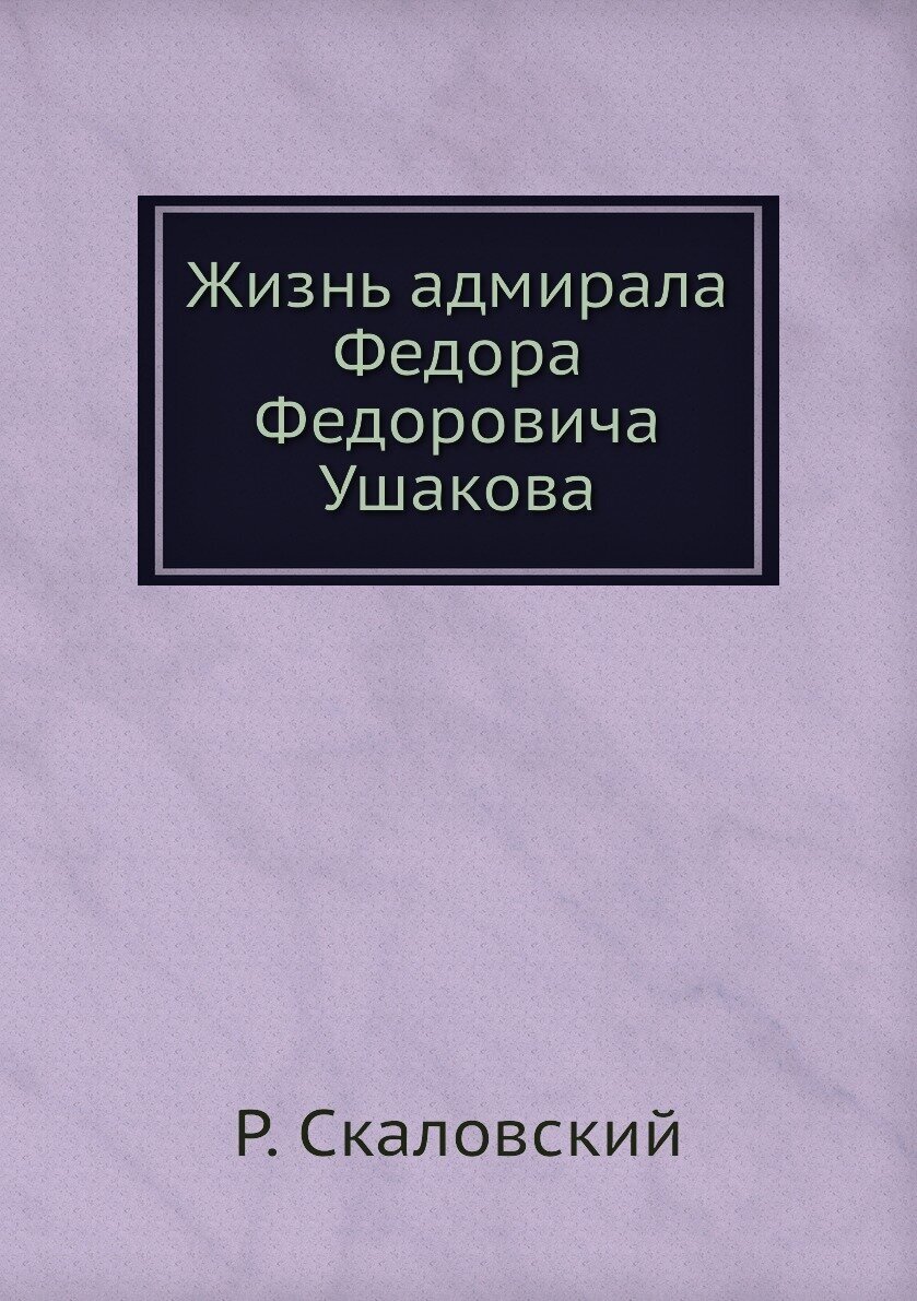 Жизнь адмирала Федора Федоровича Ушакова