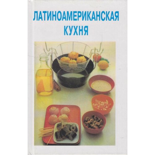 Книга: Латиноамериканская кухня / Николай Могильный, Екатерина Тимченко