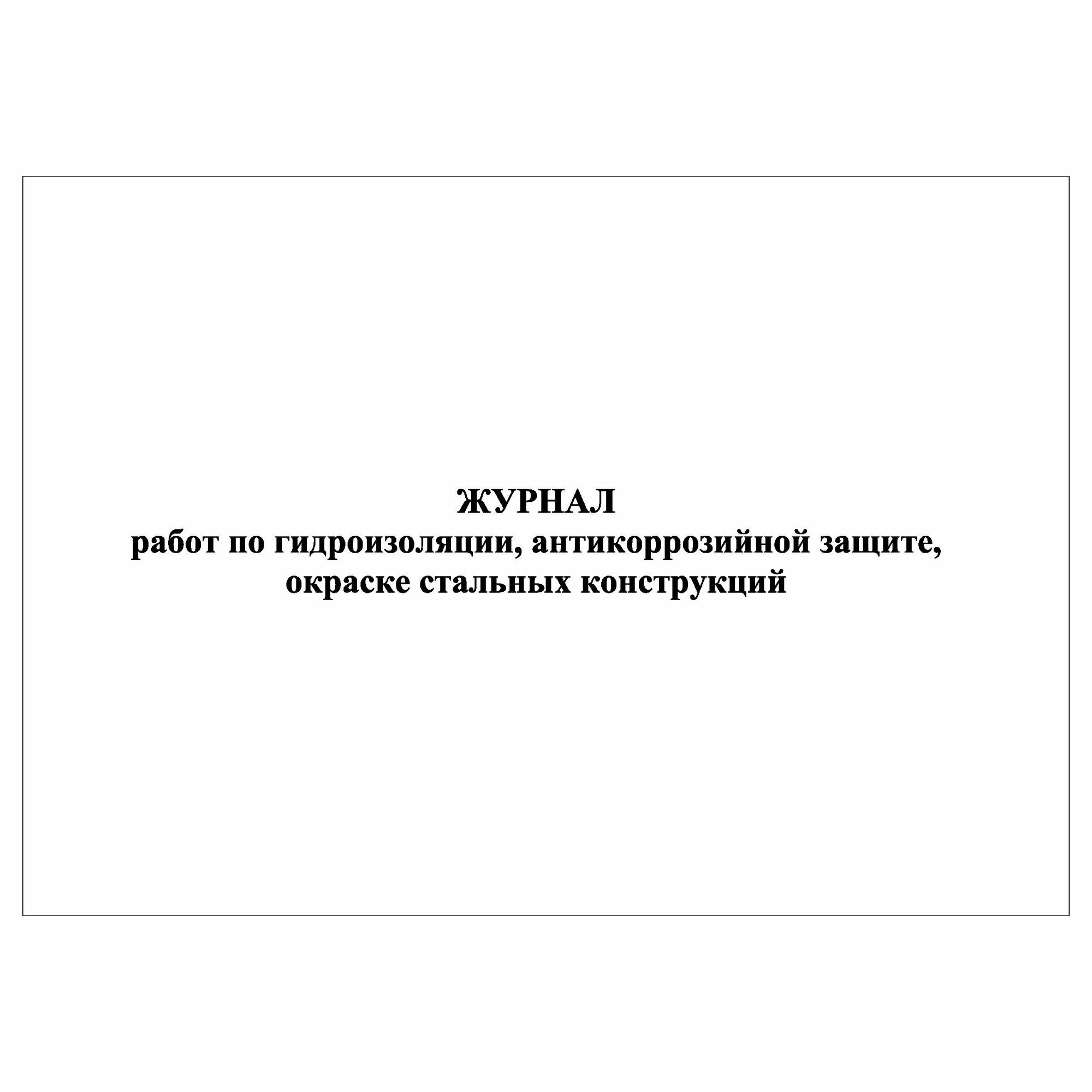 (1 шт.), Журнал работ по гидроизоляции, антикоррозийной защите, окраске стальных конструкций (50 лист, полист. нумерация)