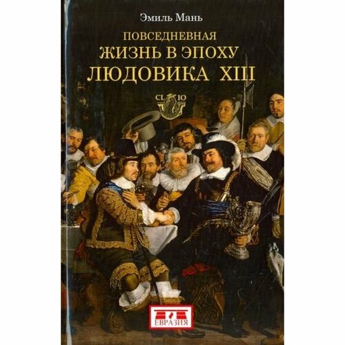 Книга Евразия Повседневная жизнь в эпоху Людовика ХIII. 2017 год, Э. Мань