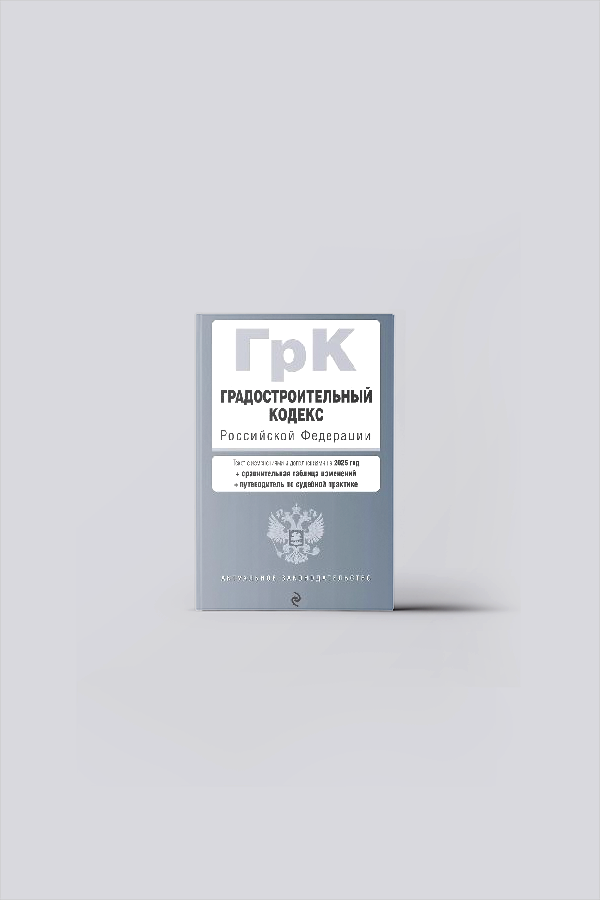 Градостроительный кодекс Российской Федерации : с изменениями и дополнениями на 2025 год + сравнительная таблица изменений + путеводитель по судебной практике | Градостроительное право