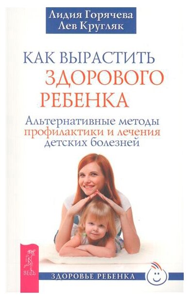 Как вырастить здорового ребенка. Альтернативные методы профилактики и лечения детских болезней - фото №1