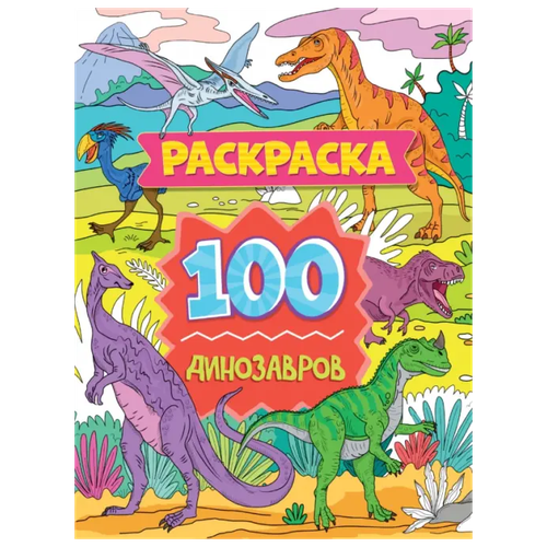 Проф-Пресс Раскраска 100 Динозавров. 100 Картинок проф пресс раскраска антистресс более 100 картинок для гармонии