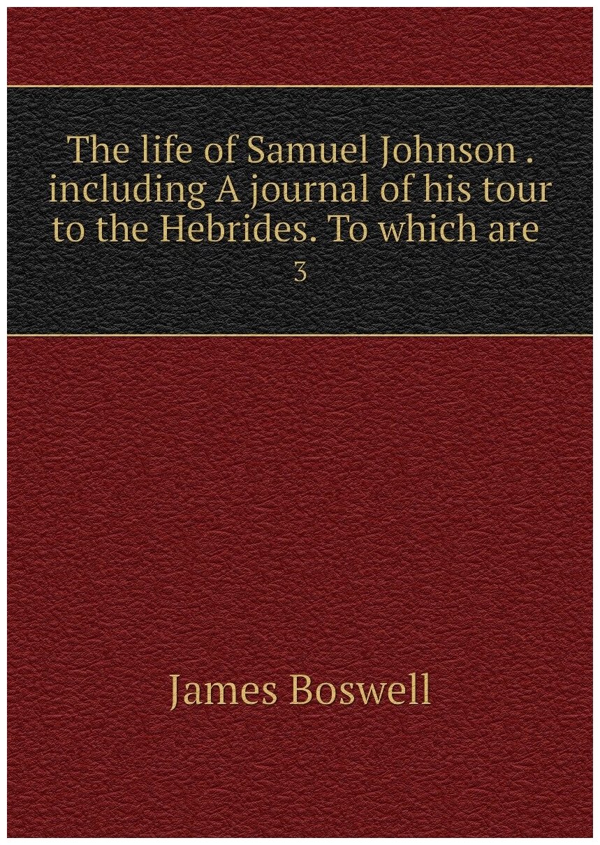 The life of Samuel Johnson . including A journal of his tour to the Hebrides. To which are . 3