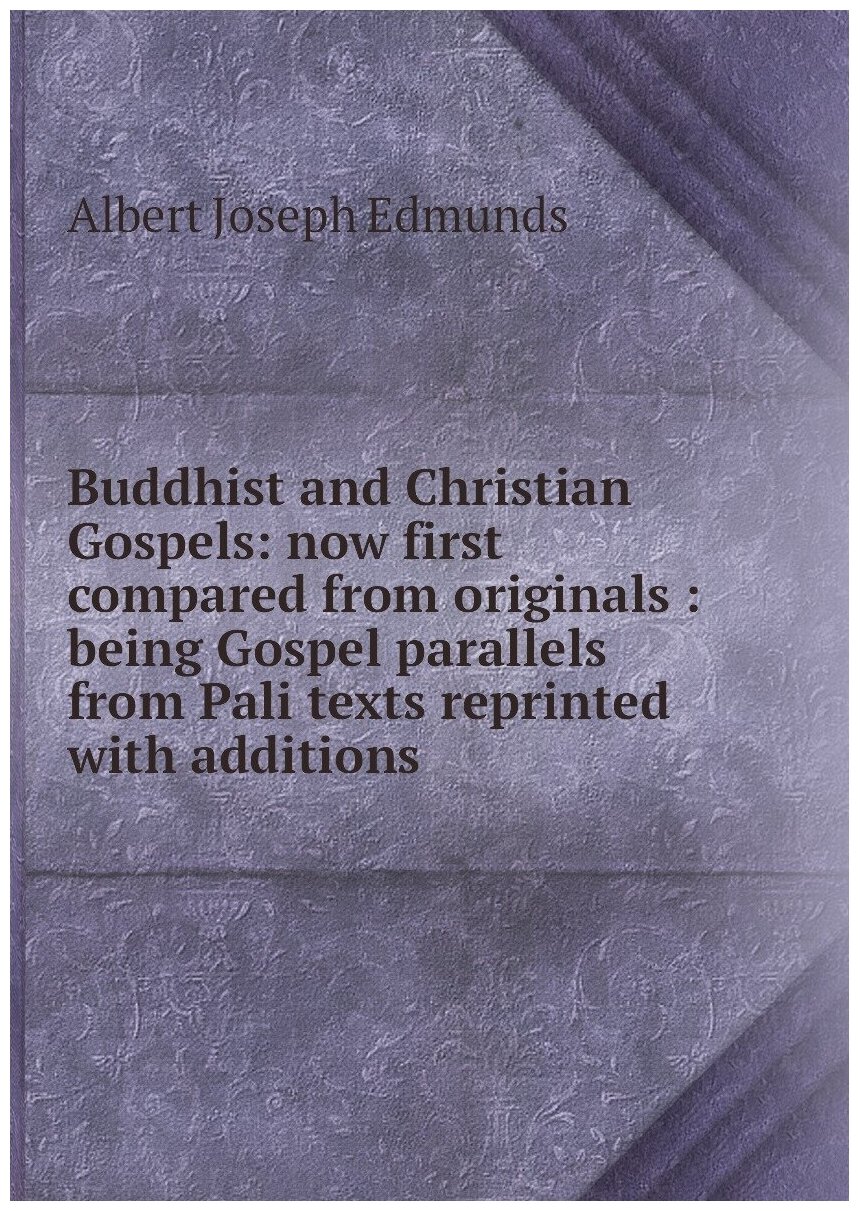 Buddhist and Christian Gospels: now first compared from originals : being Gospel parallels from Pali texts reprinted with additions