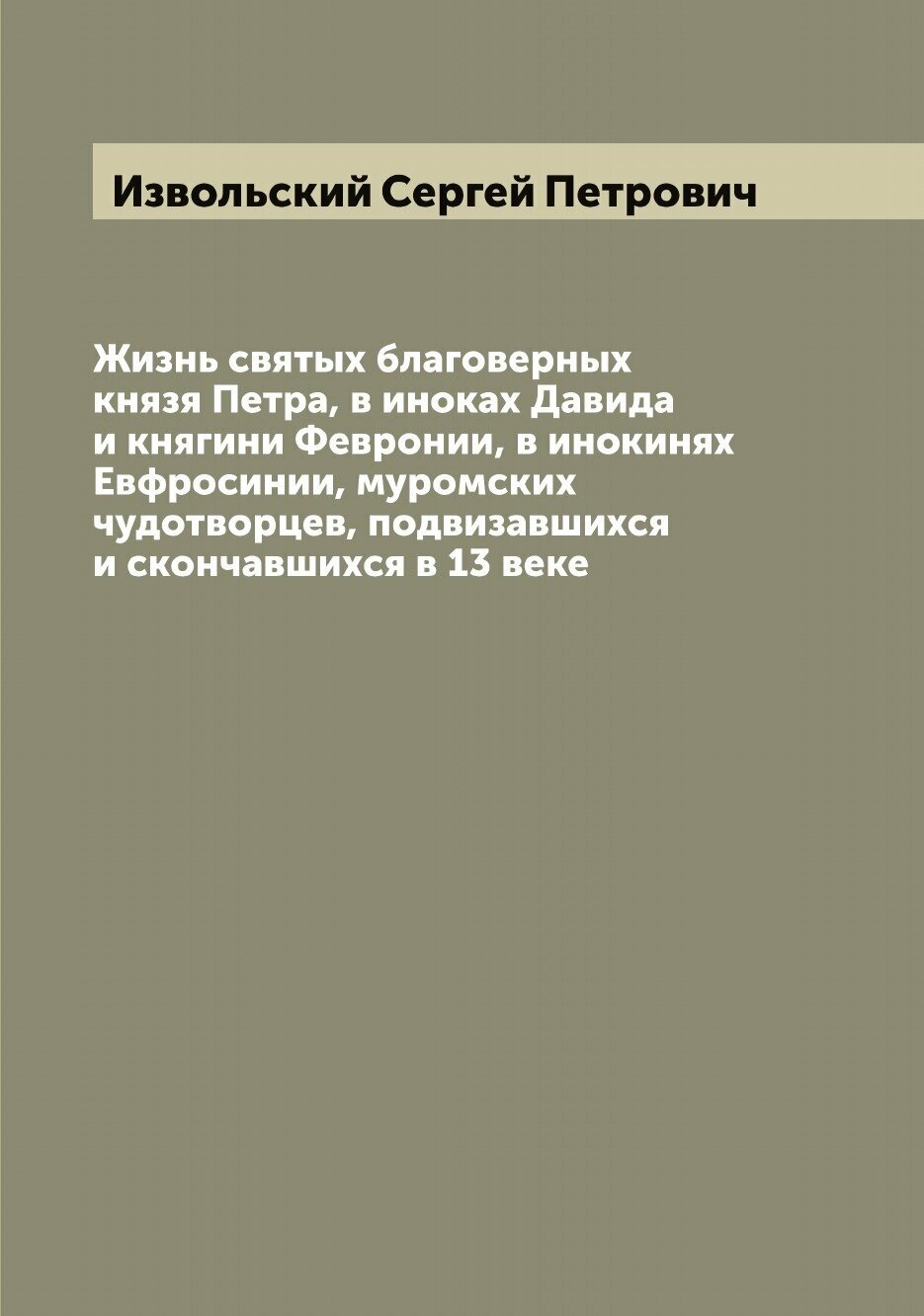 Жизнь святых благоверных князя Петра, в иноках Давида и княгини Февронии, в инокинях Евфросинии, муромских чудотворцев, подвизавшихся и скончавшихся …